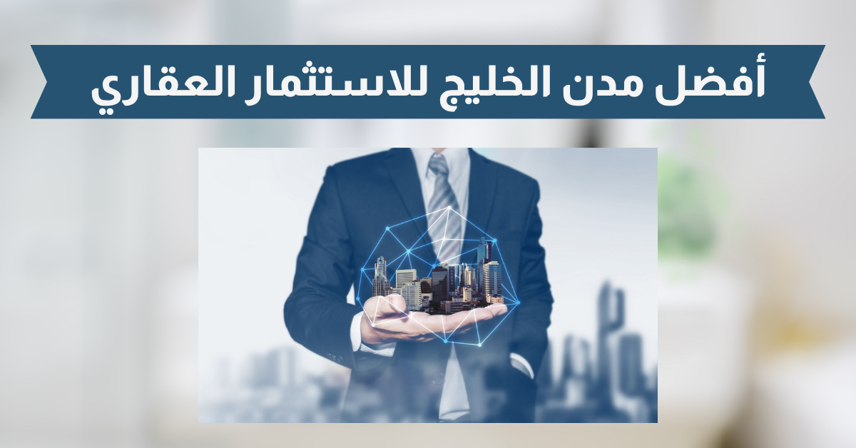 أفضل مدن الخليج للاستثمار العقاري: مقارنة العوائد 2025